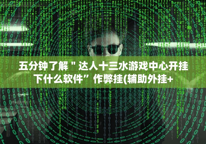 五分钟了解＂达人十三水游戏中心开挂下什么软件”作弊挂(辅助外挂+